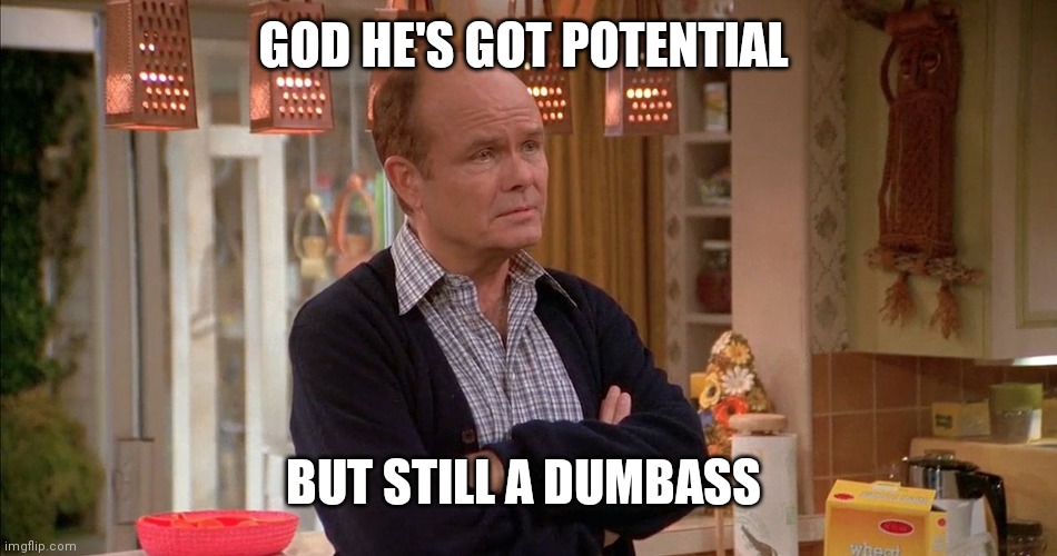 Red Foreman | GOD HE'S GOT POTENTIAL BUT STILL A DUMBASS | image tagged in red foreman | made w/ Imgflip meme maker