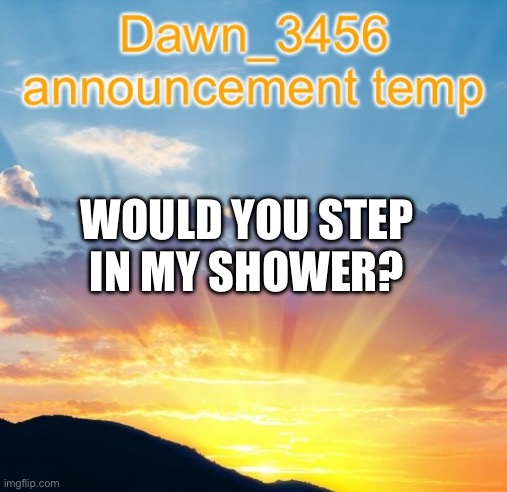 Warning: my shower has mentafluid | WOULD YOU STEP IN MY SHOWER? | image tagged in dawn_3456 announcement | made w/ Imgflip meme maker