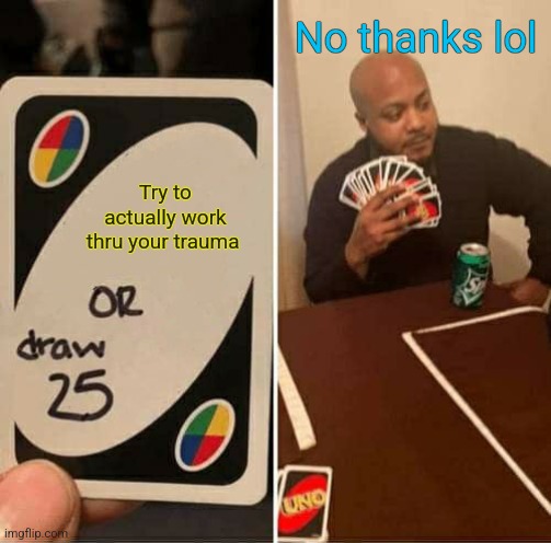 UNO Draw 25 Cards Meme | No thanks lol; Try to actually work thru your trauma | image tagged in memes,uno draw 25 cards | made w/ Imgflip meme maker