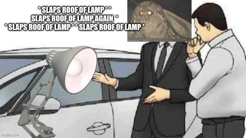 Car Salesman Slaps Roof Of Car Meme | * SLAPS ROOF OF LAMP * * SLAPS ROOF OF LAMP AGAIN  *
* SLAPS ROOF OF LAMP * * SLAPS ROOF OF LAMP * | image tagged in memes,car salesman slaps roof of car | made w/ Imgflip meme maker