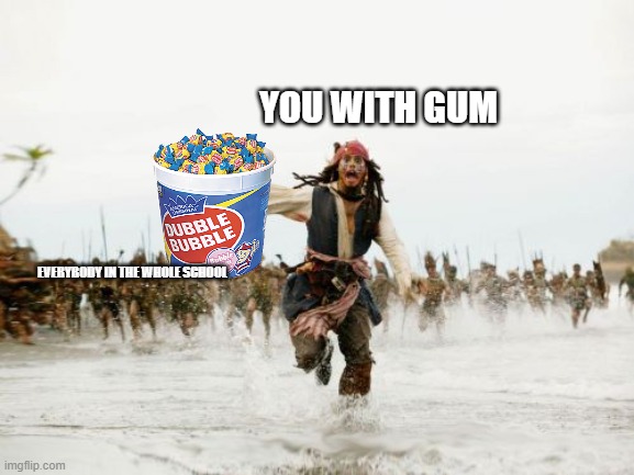 BTW This happend to me | YOU WITH GUM; EVERYBODY IN THE WHOLE SCHOOL | image tagged in memes,jack sparrow being chased | made w/ Imgflip meme maker