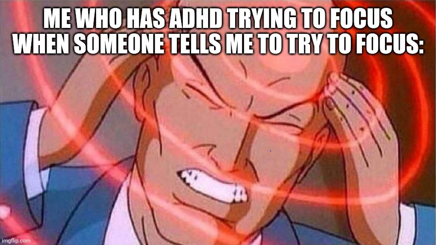 exploding head | ME WHO HAS ADHD TRYING TO FOCUS WHEN SOMEONE TELLS ME TO TRY TO FOCUS: | image tagged in exploding head | made w/ Imgflip meme maker