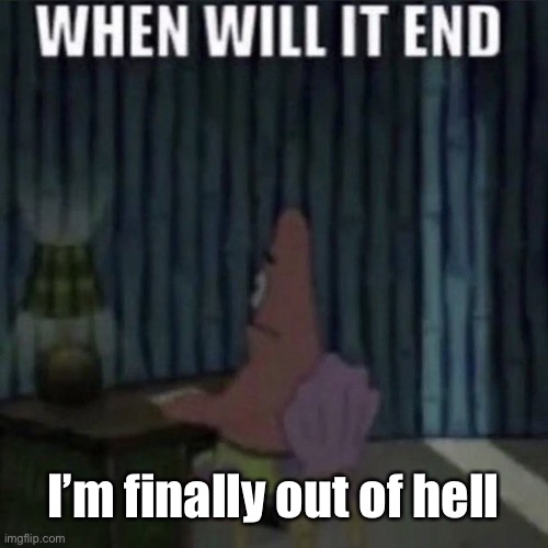 When will it end? | I’m finally out of hell | image tagged in when will it end | made w/ Imgflip meme maker