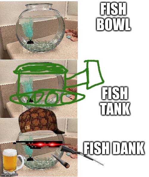This is garbage. I hope you like it more than I do | FISH BOWL; FISH TANK; FISH DANK | image tagged in fish,dank,tank,fun,images,dank memes | made w/ Imgflip meme maker