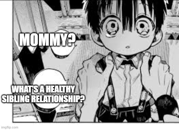 AMANEEE | MOMMY? WHAT'S A HEALTHY SIBLING RELATIONSHIP? | image tagged in anime,healthy,siblings,therapy,tbhk | made w/ Imgflip meme maker