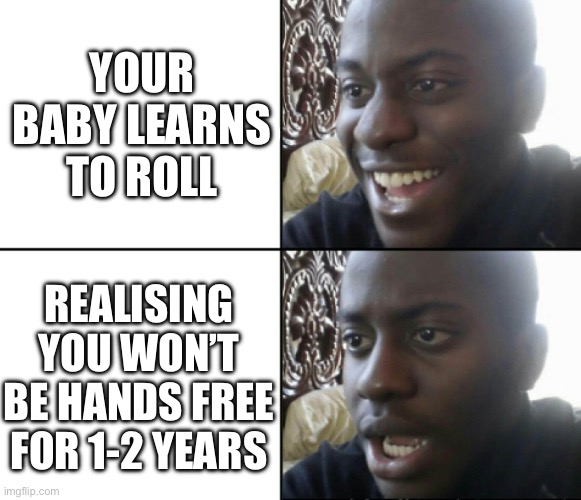 Baby learns to roll | YOUR BABY LEARNS TO ROLL; REALISING YOU WON’T BE HANDS FREE FOR 1-2 YEARS | image tagged in happy / shock | made w/ Imgflip meme maker