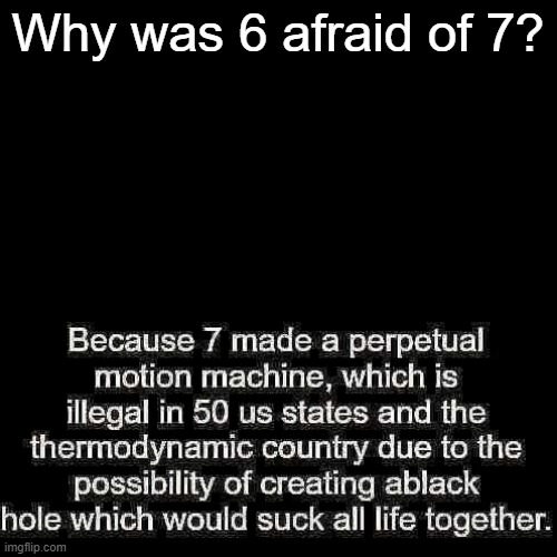 Blank Transparent Square | Why was 6 afraid of 7? | image tagged in memes,blank transparent square | made w/ Imgflip meme maker