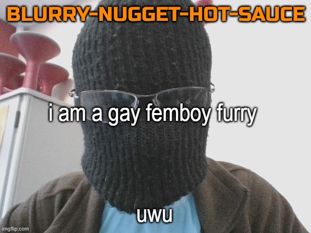 Blurry-nugget-hot-sauce | i am a gay femboy furry; uwu | image tagged in blurry-nugget-hot-sauce | made w/ Imgflip meme maker