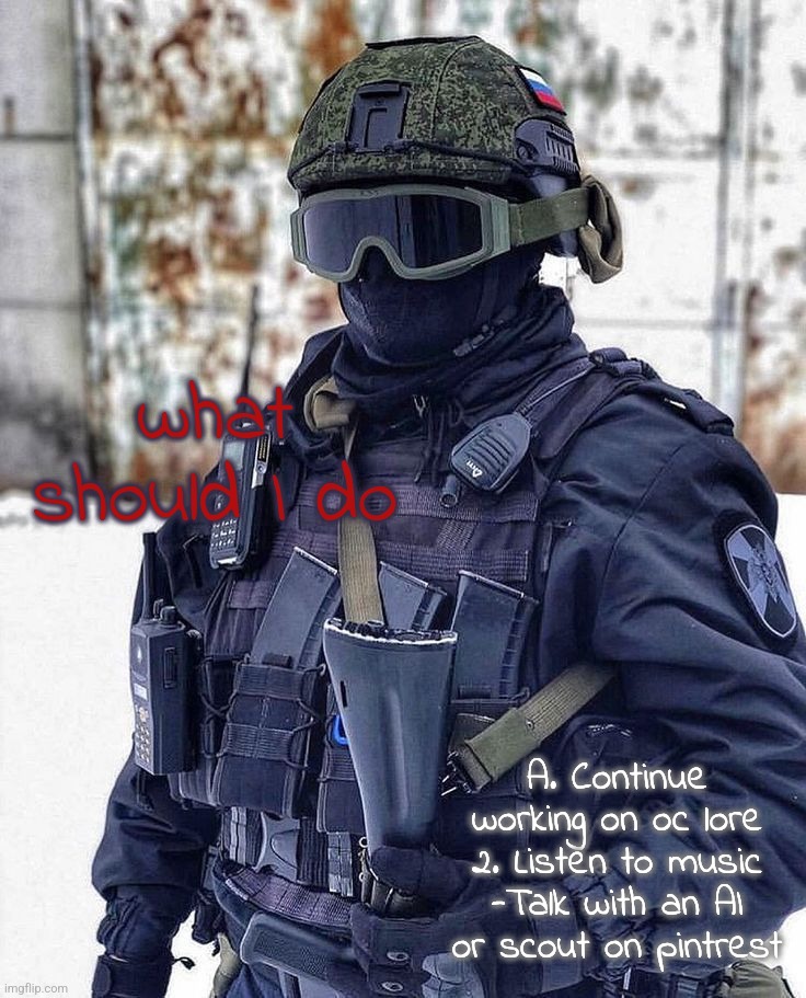 . | what should I do; A. Continue working on oc lore 2. Listen to music -Talk with an AI or scout on pintrest | made w/ Imgflip meme maker