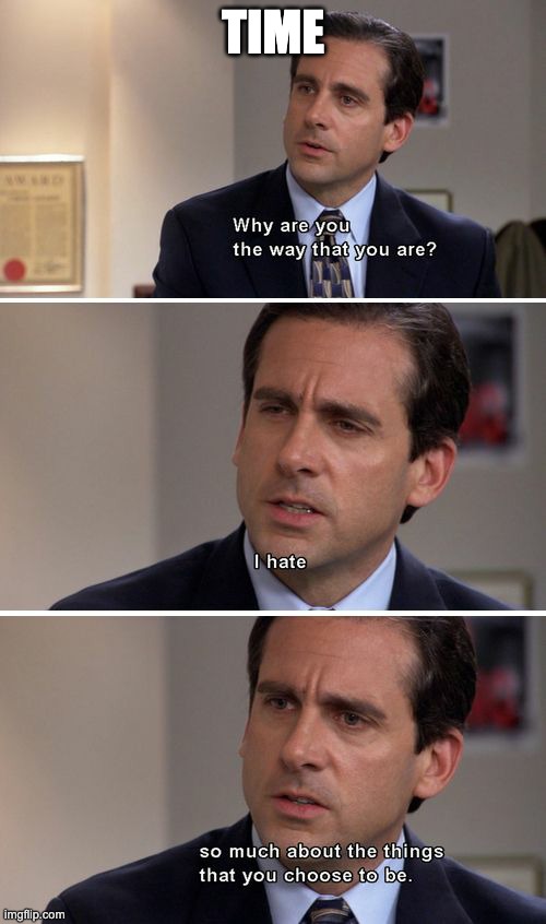 michael-scott-to-time | TIME | image tagged in michael scott why are you the way that you are long | made w/ Imgflip meme maker