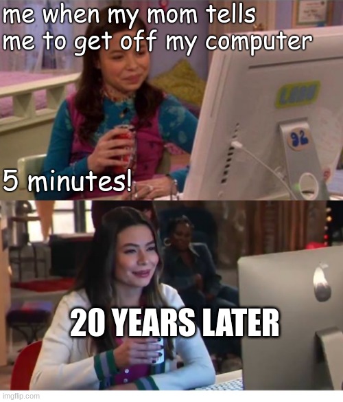 me exists | me when my mom tells me to get off my computer; 5 minutes! 20 YEARS LATER | image tagged in icarly interesting older,icarly,could you not ___ for 5 minutes,computer,icarly interesting | made w/ Imgflip meme maker