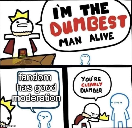 Your clearly dumber | fandom
 has good
 moderation | image tagged in dumbest man alive blank | made w/ Imgflip meme maker