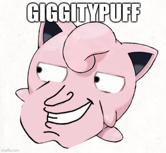 Giggitypuff | GIGGITYPUFF | image tagged in certified giggitypuff moment | made w/ Imgflip meme maker