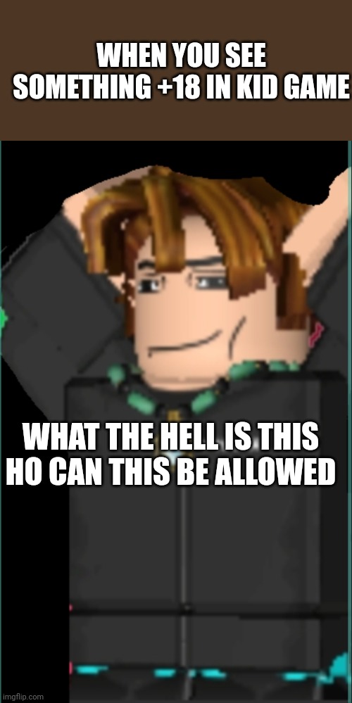 this is my charcter in roblox | WHEN YOU SEE SOMETHING +18 IN KID GAME; WHAT THE HELL IS THIS HO CAN THIS BE ALLOWED | image tagged in roblox charcter shocked | made w/ Imgflip meme maker