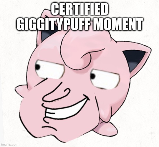 Certified giggitypuff moment | CERTIFIED GIGGITYPUFF MOMENT | image tagged in certified giggitypuff moment | made w/ Imgflip meme maker
