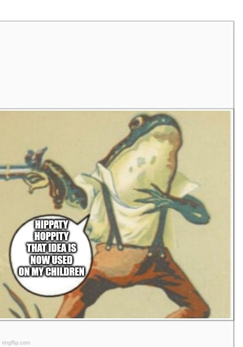 Hippity Hoppity (blank) | HIPPATY HOPPITY THAT IDEA IS NOW USED ON MY CHILDREN | image tagged in hippity hoppity blank | made w/ Imgflip meme maker