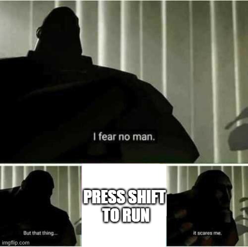 Is anything scarier? | PRESS SHIFT 
TO RUN | image tagged in i fear no man | made w/ Imgflip meme maker