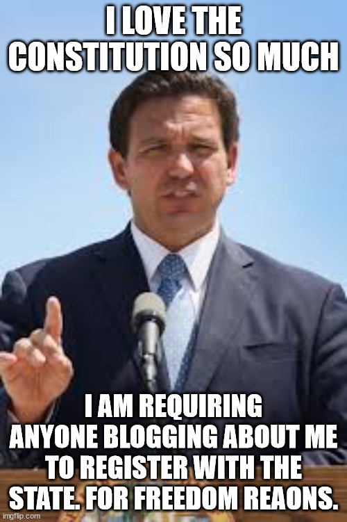 Gov. Ron DeSantis | I LOVE THE CONSTITUTION SO MUCH; I AM REQUIRING ANYONE BLOGGING ABOUT ME TO REGISTER WITH THE STATE. FOR FREEDOM REAONS. | image tagged in gov ron desantis | made w/ Imgflip meme maker