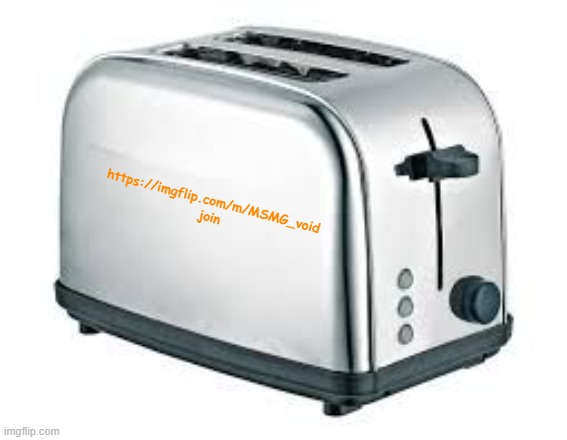 https://imgflip.com/m/MSMG_void | https://imgflip.com/m/MSMG_void
join | image tagged in toaster | made w/ Imgflip meme maker