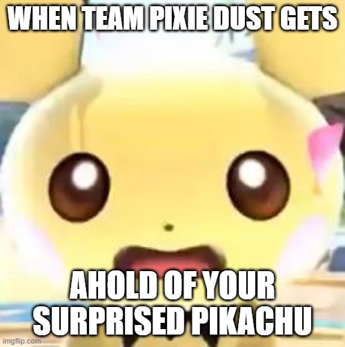 WHEN TEAM PIXIE DUST GETS; AHOLD OF YOUR SURPRISED PIKACHU | made w/ Imgflip meme maker