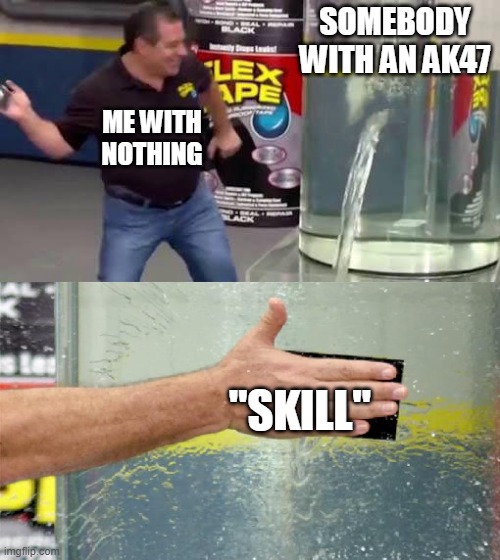 Stick fight time | SOMEBODY WITH AN AK47; ME WITH NOTHING; "SKILL" | image tagged in flex tape | made w/ Imgflip meme maker