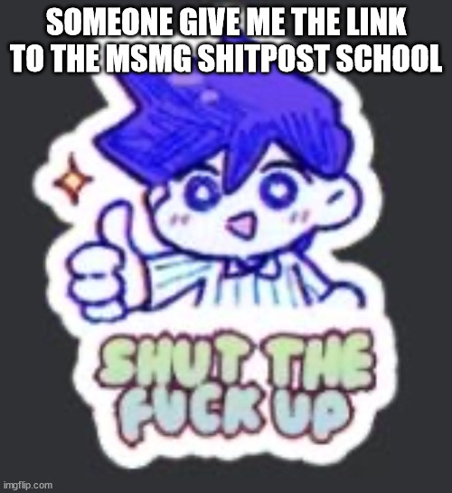 SOMEONE GIVE ME THE LINK TO THE MSMG SHITPOST SCHOOL | made w/ Imgflip meme maker