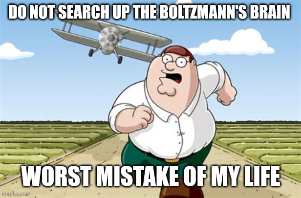 It's so creepy | DO NOT SEARCH UP THE BOLTZMANN'S BRAIN; WORST MISTAKE OF MY LIFE | image tagged in worst mistake of my life | made w/ Imgflip meme maker