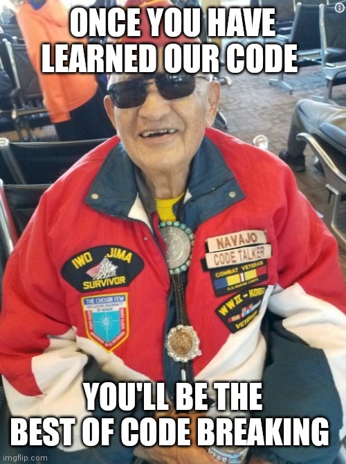 Navajo code talker | ONCE YOU HAVE LEARNED OUR CODE YOU'LL BE THE BEST OF CODE BREAKING | image tagged in navajo code talker | made w/ Imgflip meme maker