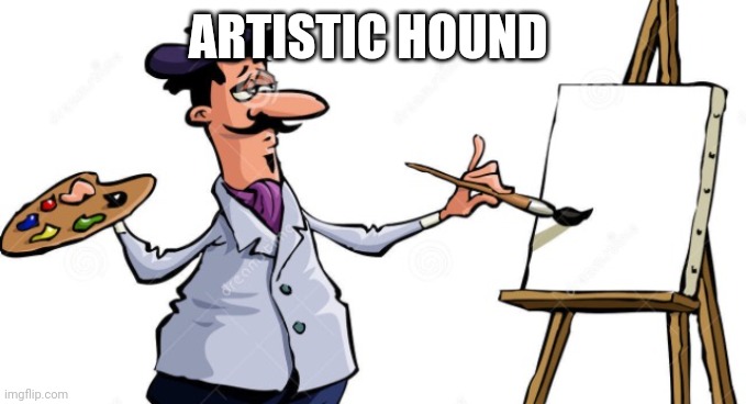Artist painting x | ARTISTIC HOUND | image tagged in artist painting x | made w/ Imgflip meme maker
