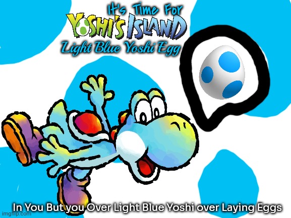 the Game Selection | It's Time For; Light Blue Yoshi Egg; In You But you Over Light Blue Yoshi over Laying Eggs | image tagged in yoshi's island,blank white template,nintendo,super mario | made w/ Imgflip meme maker