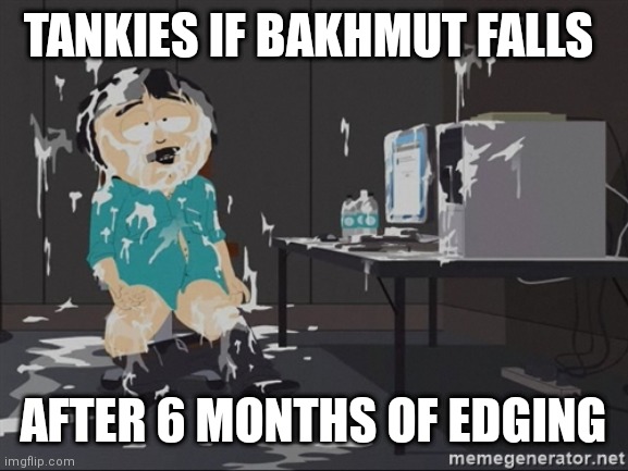South Park JIzz | TANKIES IF BAKHMUT FALLS; AFTER 6 MONTHS OF EDGING | image tagged in south park jizz | made w/ Imgflip meme maker