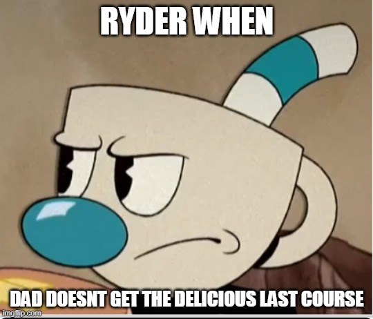 ryder playing cuphead | RYDER WHEN; DAD DOESNT GET THE DELICIOUS LAST COURSE | image tagged in angry mugman | made w/ Imgflip meme maker