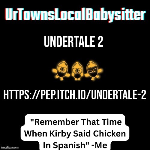 https://pep.itch.io/undertale-2 | Undertale 2; https://pep.itch.io/undertale-2 | image tagged in urtownslocalbabysitter announcement temp | made w/ Imgflip meme maker