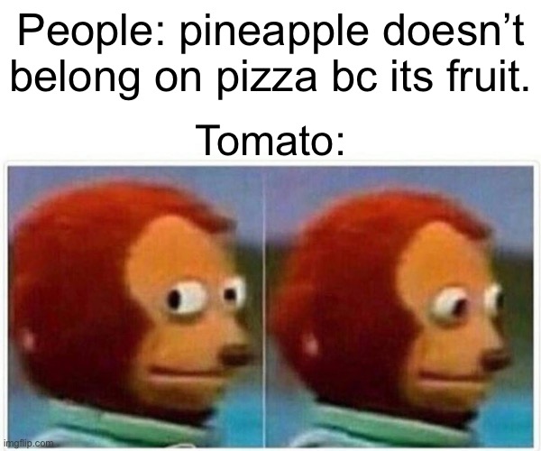 Image title | People: pineapple doesn’t belong on pizza bc its fruit. Tomato: | image tagged in memes,monkey puppet,pineapple pizza,funny,funny memes,meme | made w/ Imgflip meme maker