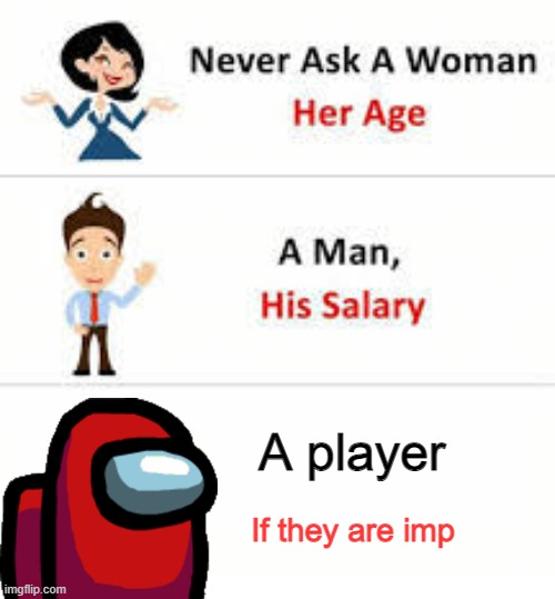 ok | A player; If they are imp | image tagged in never ask a woman her age,a man his salary,and | made w/ Imgflip meme maker