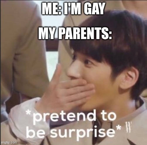 Who woulda thunk it | ME: I'M GAY; MY PARENTS: | image tagged in fake suprised jungkook | made w/ Imgflip meme maker