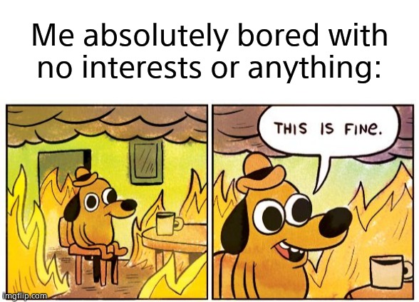 Me absolutely bored with no interests or anything: | image tagged in blank white template,memes,this is fine | made w/ Imgflip meme maker
