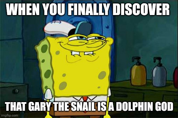 Gary is an alien dolphin god | WHEN YOU FINALLY DISCOVER; THAT GARY THE SNAIL IS A DOLPHIN GOD | image tagged in memes,don't you squidward | made w/ Imgflip meme maker