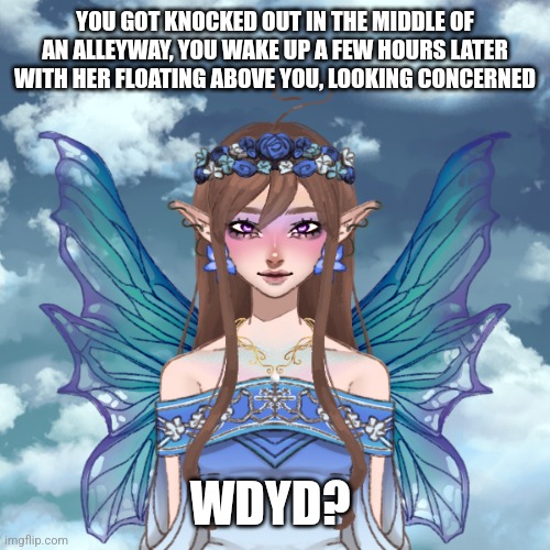 YOU GOT KNOCKED OUT IN THE MIDDLE OF AN ALLEYWAY, YOU WAKE UP A FEW HOURS LATER WITH HER FLOATING ABOVE YOU, LOOKING CONCERNED; WDYD? | made w/ Imgflip meme maker
