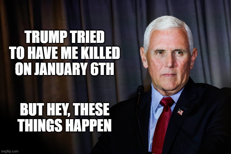 TRUMP TRIED TO HAVE ME KILLED ON JANUARY 6TH; BUT HEY, THESE THINGS HAPPEN | image tagged in trump,mike pence,weasel | made w/ Imgflip meme maker