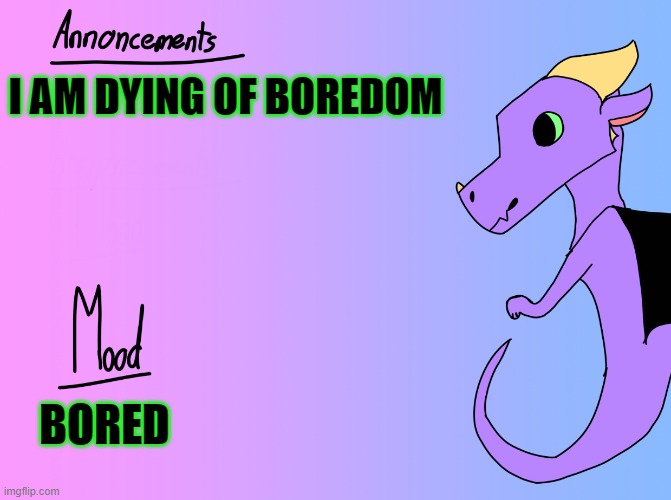 Dragon Announcement Template | I AM DYING OF BOREDOM; BORED | image tagged in dragon announcement template | made w/ Imgflip meme maker