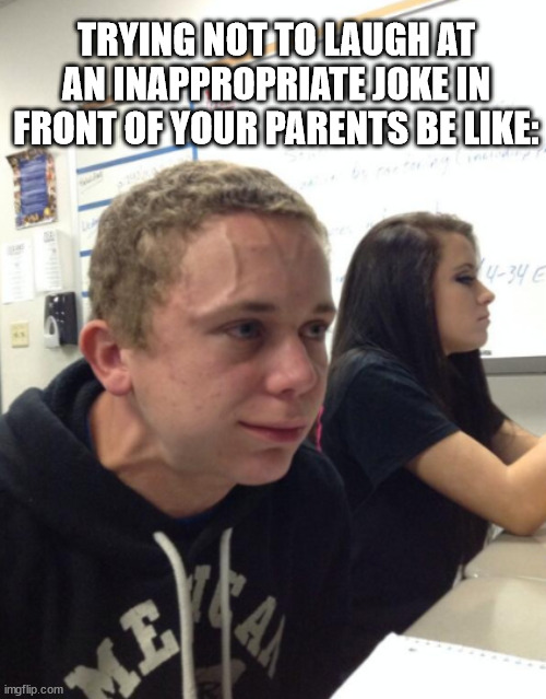 "Wait- how do you know that?" | TRYING NOT TO LAUGH AT AN INAPPROPRIATE JOKE IN FRONT OF YOUR PARENTS BE LIKE: | image tagged in laughter,joke,relatable,funny meme | made w/ Imgflip meme maker