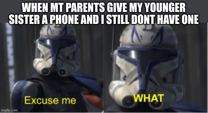 unfair | WHEN MT PARENTS GIVE MY YOUNGER SISTER A PHONE AND I STILL DONT HAVE ONE | image tagged in excuse me what | made w/ Imgflip meme maker