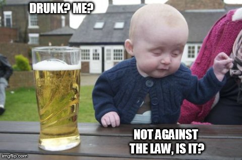 Drunk Baby | DRUNK? ME? NOT AGAINST THE LAW, IS IT? | image tagged in memes,drunk baby | made w/ Imgflip meme maker