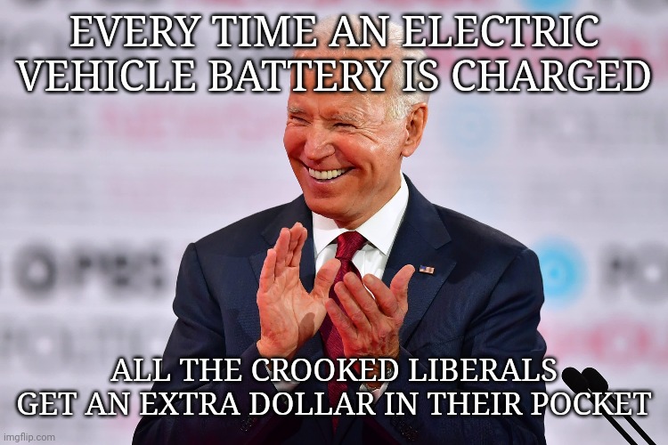 EVERY TIME AN ELECTRIC VEHICLE BATTERY IS CHARGED; ALL THE CROOKED LIBERALS GET AN EXTRA DOLLAR IN THEIR POCKET | made w/ Imgflip meme maker