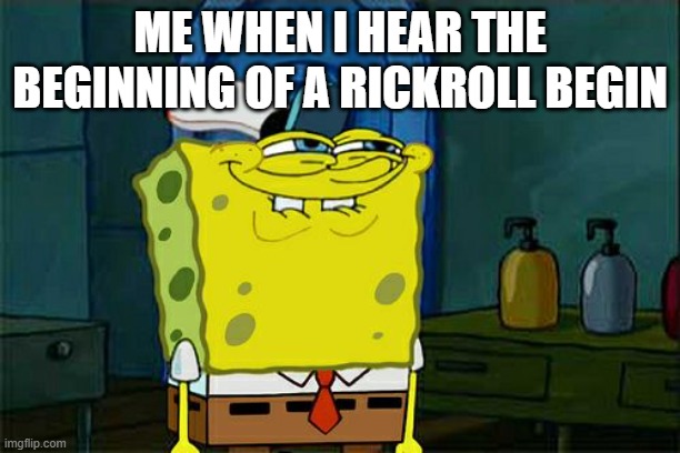 I have a rickroll problem. | ME WHEN I HEAR THE BEGINNING OF A RICKROLL BEGIN | image tagged in memes,don't you squidward | made w/ Imgflip meme maker