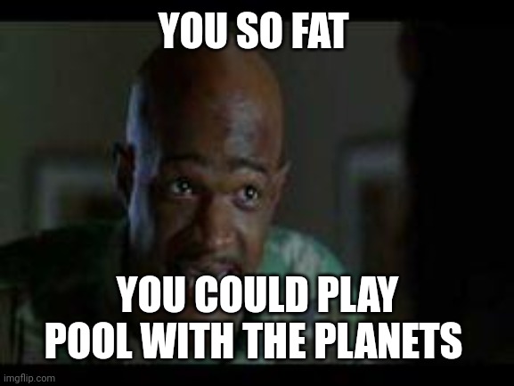 Major Payne | YOU SO FAT YOU COULD PLAY POOL WITH THE PLANETS | image tagged in major payne | made w/ Imgflip meme maker