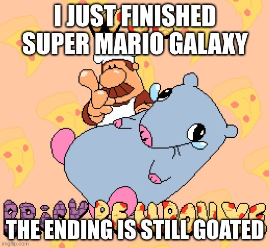 Welp, off to the next game! | I JUST FINISHED SUPER MARIO GALAXY; THE ENDING IS STILL GOATED | image tagged in woe brick be upon ye | made w/ Imgflip meme maker