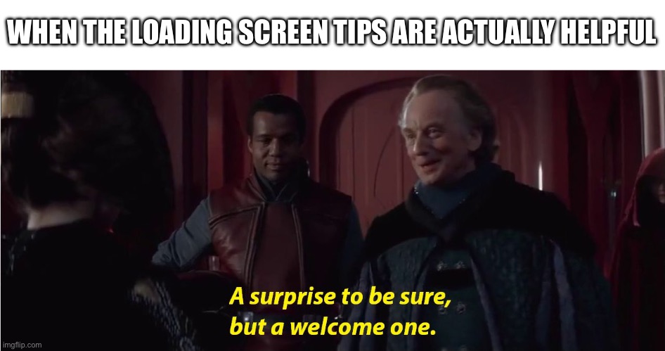 A suprise to be sure, but a welcome one | WHEN THE LOADING SCREEN TIPS ARE ACTUALLY HELPFUL | image tagged in a suprise to be sure but a welcome one | made w/ Imgflip meme maker