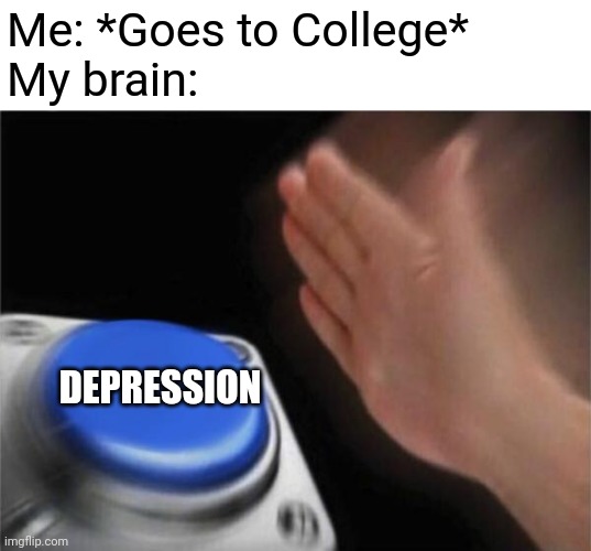 Imma drop out fr | Me: *Goes to College*
My brain:; DEPRESSION | image tagged in memes,blank nut button | made w/ Imgflip meme maker